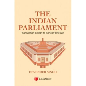 The Indian Parliament- Samvidhan Sadan to Sansad Bhawan By Devender Singh